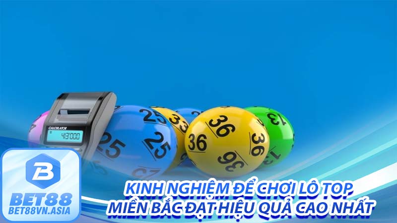 Kinh nghiệm để chơi lô top miền bắc đạt hiệu quả cao nhất